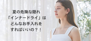【COSS】夏の危険な隠れ「インナードライ」はどんなお手入れをすればいいの？＜メルマガ22.07.01＞